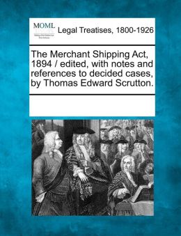 The Merchant Shipping Act, 1894 Thomas Edward Scrutton