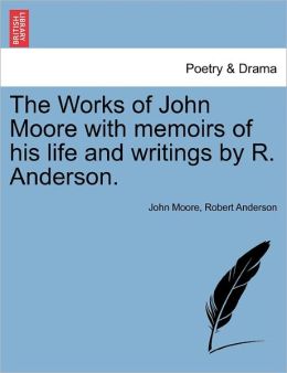 The Works Of John Moore With Memoirs Of His Life And Writings By R. Anderson.