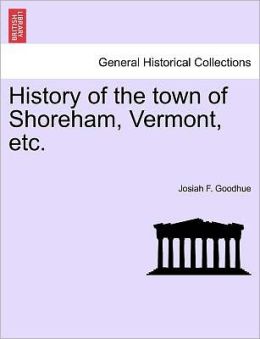 History of the town of Shoreham, Vermont, etc. Josiah F. Goodhue
