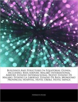 Buildings And Structures In Equatorial Guinea, including: Bata Airport, Malabo International Airport, Estadio Internacional, Nuevo Estadio De Malabo, ... Hospital, Hotel Ureka, Hotel Impala Hephaestus Books
