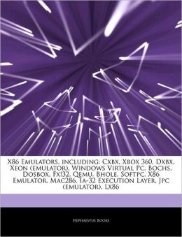 X86 Emulators, including: Cxbx, Xbox 360, Dxbx, Xeon (emulator), Windows Virtual Pc, Bochs, Dosbox, Fx!32, Qemu, Bhole, Softpc, X86 Emulator, Mac286, Ia-32 Execution Layer, Jpc (emulator), Lx86 Hephaestus Books