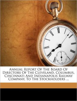 Annual Report Of The Board Of Directors Of The Cleveland, Columbus, Cincinnati And Indianapolis Railway Company, To The Stockholders ... Columbus Cincinnati and Ind Cleveland