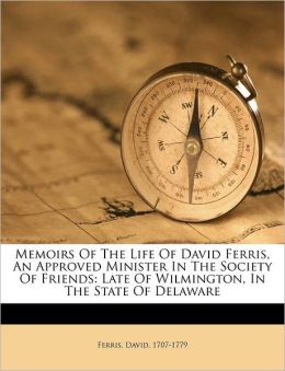 Memoirs of the life of David Ferris: an approved minister of the Society of Friends, late of Wilmington, in the state of Delaware David Ferris
