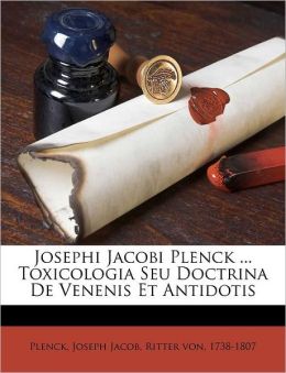 Josephi Jacobi Plenck ... Toxicologia Seu Doctrina De Venenis Et Antidotis
