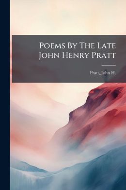 Poems By The Late John Henry Pratt: A Memorial Volume