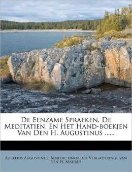 De Eenzame Spraeken, De Meditatien, En Het Hand-boekjen Van Den H. Augustinus ......