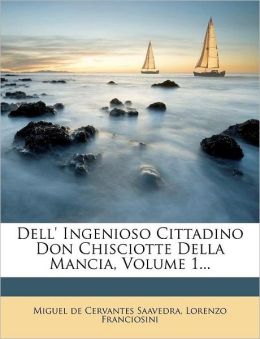 Dell' Ingenioso Cittadino Don Chisciotte Della Mancia, Volume 1...