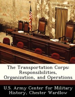 The Transportation Corps: Responsibilities, Organizations, and Operations Chester Wardlow