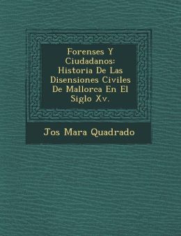 Forenses Y Ciudadanos: Historia De Las Disensiones Civiles De Mallorca En El Siglo Xv.