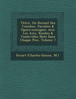 Th tre, Ou Recueil Des Com dies, Parodies & Opera-comiques: Avec Les Airs, Rondes & Vaudevilles Not s Dans Chaque Pi ce, Volume 7
