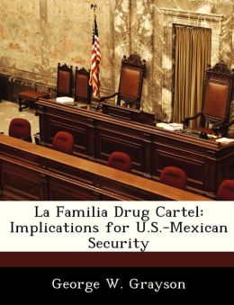 La Familia Drug Cartel: Implications for U.S.-Mexican Security George W. Grayson