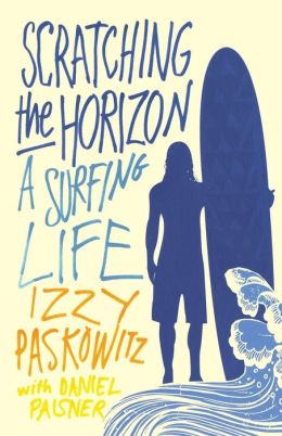 Scratching the Horizon: A Surfing Life Izzy Paskowitz and Daniel Paisner