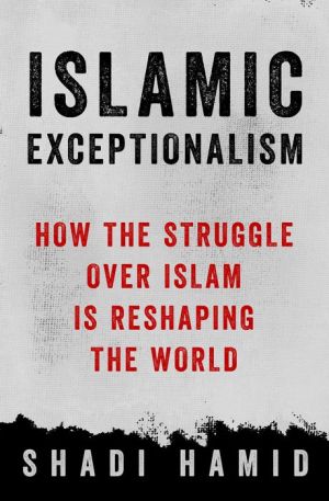 Islamic Exceptionalism: How the Struggle Over Islam Is Reshaping the Middle East