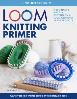 Loom Knitting Primer (Second Edition): A Beginner's Guide to Knitting on a Loom with Over 30 Fun Projects