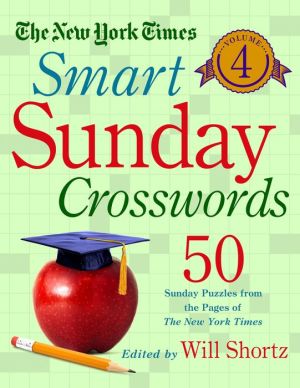 The New York Times Smart Sunday Crosswords Volume 4: 50 Sunday Puzzles from the Pages of The New York Times