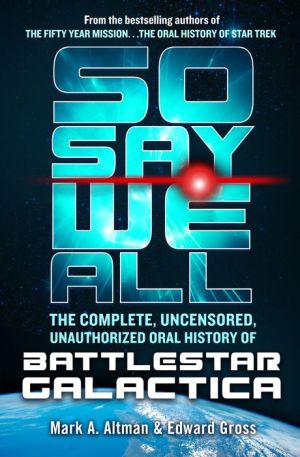 Book So Say We All: The Complete, Uncensored, Unauthorized Oral History of Battlestar Galactica
