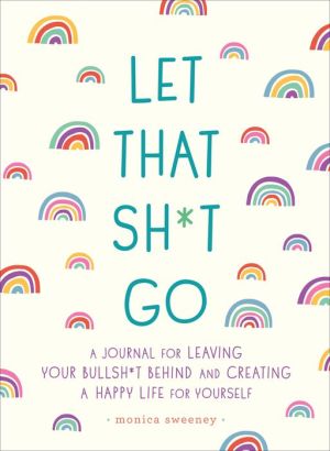 Book Let That Sh*t Go: A Journal for Leaving Your Bullsh*t Behind and Creating a Happy Life