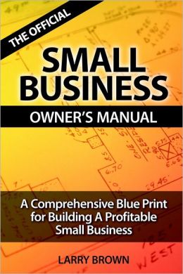 THE OFFICIAL SMALL BUSINESS OWNERS MANUAL Larry Brown