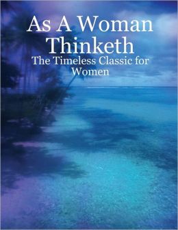 As a Woman Thinketh : The Timeless Classic For Women