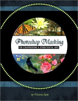 Photoshop Masking: For Scrapbooking & Other Digital Arts