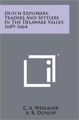 Dutch Explorers, Traders And Settlers In The Delaware Valley, 1609-1664 C. A. Weslager and A. R. Dunlap