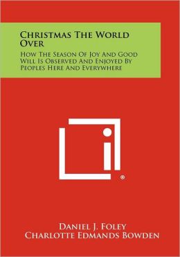 Christmas The World Over: How The Season Of Joy And Good Will Is Observed And Enjoyed By Peoples Here And Everywhere