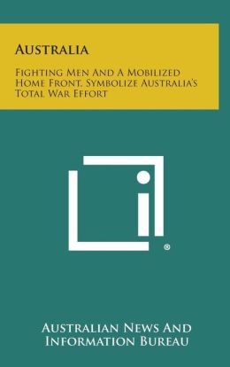 Australia: Fighting Men And A Mobilized Home Front, Symbolize Australia's Total War Effort Australian News And Information Bureau