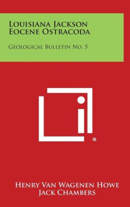 Louisiana Jackson Eocene Ostracoda: Geological Bulletin No. 5 Henry Van Wagenen Howe and Jack Chambers