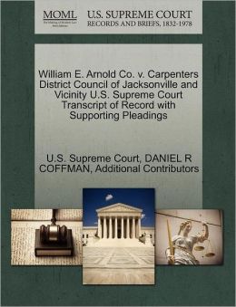 William E. Arnold Co. v. Carpenters District Council of Jacksonville and Vicinity U.S. Supreme Court Transcript of Record with Supporting Pleadings DANIEL R COFFMAN, Additional Contributors and U.S. Supreme Court