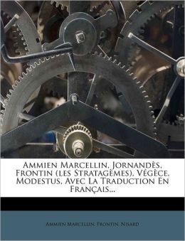 Ammien Marcellin, Jornand s, Frontin (les Stratag mes), V g ce, Modestus, Avec La Traduction En Fran ais...