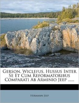 Gerson, Wiclefus, Hussus Inter Se Et Cum Reformatoribus Comparati Ab Arminio Jeep ...... (Latin Edition) Hermann Jeep