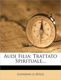Audi Filia: Trattato Spirituale... (Italian Edition) Giovanni d AVILA
