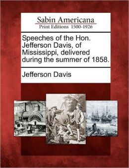 Speeches of the Hon. Jefferson Davis, of Mississippi delivered during the summer of 1858. Jefferson Davis