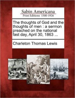 The thoughts of God and the thoughts of men: a sermon preached on the national fast day, April 30, 1863 ...