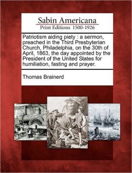 Patriotism aiding piety: a sermon, preached in the Third Presbyterian Church, Philadelphia, on the 30th of April, 1863, the day appointed the President ... States for humiliation, fasting and prayer