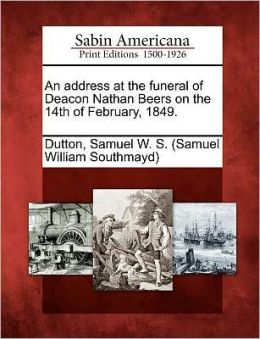An address at the funeral of Deacon Nathan Beers, on the 14th of February, 1849, Samuel W.S. Dutton.
