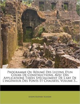 Programme Ou R sum Des Le ons D'un Cours De Constructions, Avec Des Applications Tir es Sp cialement De L'art De L'ing nieur Des Ponts Et Chaus es, Volume 3...