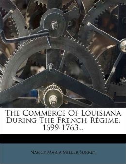 The commerce of Louisiana during the French r gime, 1699-1763 Nancy Maria Surrey