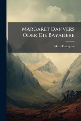 Margaret Danvers Oder Die Bayadere: Novelle Von M. Thompson...