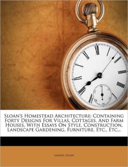 Sloan's Homestead Architecture: Containing Forty Designs for Villas, Cottages, and Farm Houses, with Essays On Style, Construction, Landscape Gardening, Furniture, Etc., Etc Samuel Sloan