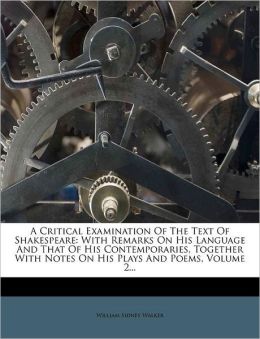 A Critical Examination Of The Text Of Shakespeare: With Remarks On His Language And That Of His Contemporaries, Together With Notes On His Plays And Poems, Volume 2...