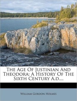 The Age Of Justinian And Theodora: A History Of The Sixth Century A.d....