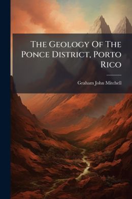 The Geology Of The Ponce District, Porto Rico...
