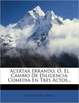 Acertar errando o El cambio de diligencia: comedia en tres actos (Spanish Edition) Ventura de la Vega