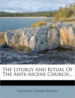 The Liturgy And Ritual Of The Ante-nicene Church...