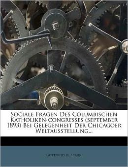 Sociale Fragen Des Columbischen Katholiken-congresses (september 1893) Bei Gelegenheit Der Chicagoer Weltausstellung...