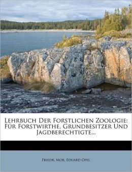 Lehrbuch Der Forstlichen Zoologie: F&uumlr Forstwirthe, Grundbesitzer Und Jagdberechtigte... (German Edition) Friedr. Mor. Eduard Opel