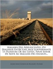 Magasin Des Adolescentes, Ou Dialogue Entre Une Sage Gouvernante Et Plusieurs De Ses l ves, Pour Servir De Suite Au Magasin Des Enfants...