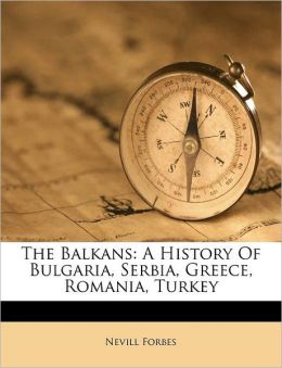 The Balkans: A History of Bulgaria, Greece, Rumania, Turkey Forbes, Nevill