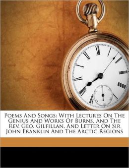 Poems And Songs: With Lectures On The Genius And Works Of Burns, And The Rev. Geo. Gilfillan, And Letter On Sir John Franklin And The Arctic Regions
